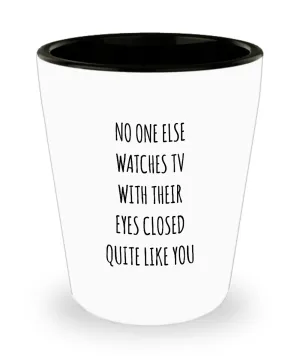 No One Else Watches TV With Their Eyes Closed Quite Like You Ceramic Shot Glass Funny Gift